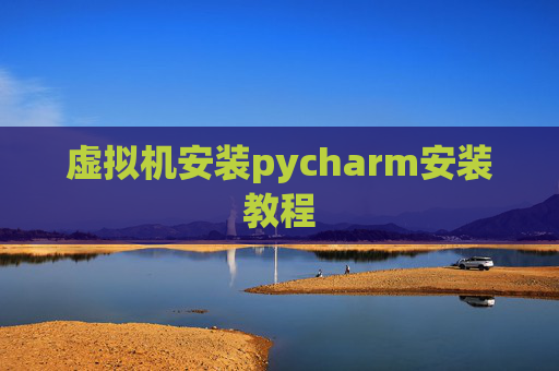 虚拟机安装pycharm安装教程 虚拟机安装pycharm安装教程