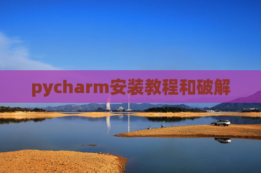 pycharm安装教程和破解 pycharm安装教程和破解